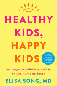Title: Healthy Kids, Happy Kids: An Integrative Pediatrician's Guide to Whole Child Resilience, Author: Elisa Song M.D.