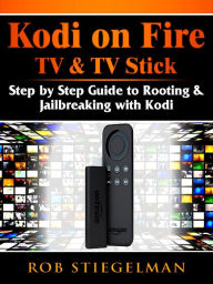 Title: Kodi on Fire TV & TV Stick: Step by Step Guide to Rooting & Jailbreaking with Kodi, Author: Rob Stiegelman