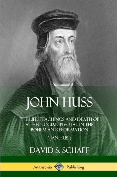 John Huss: The Life, Teachings and Death of a Theologian Pivotal in the Bohemian Reformation (Jan Hus)