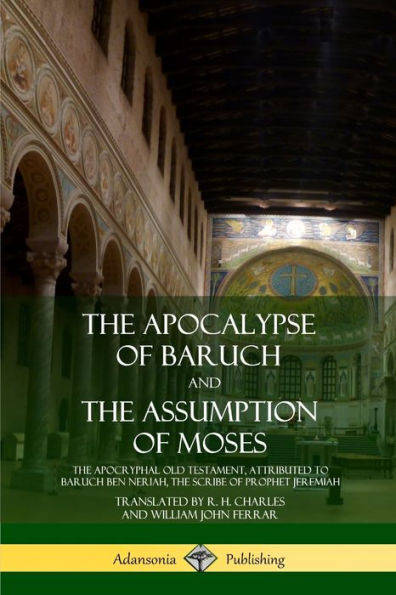 the Apocalypse of Baruch and Assumption Moses: Apocryphal Old Testament, Attributed to ben Neriah, Scribe Prophet Jeremiah