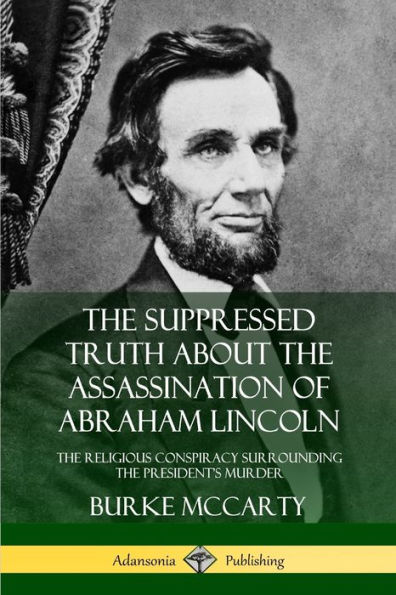 The Suppressed Truth About the Assassination of Abraham Lincoln: The Religious Conspiracy Surrounding the President's Murder