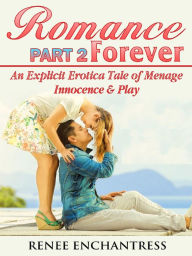 Title: Romance Forever 2: An Explicit Erotica Tale of Menage, Innocence & Play, Author: Renee Enchantress