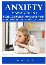 Title: Anxiety Management Understanding How to Overcome Worry Fear, Depression, & Panic Attacks, Author: Stephen Berkley