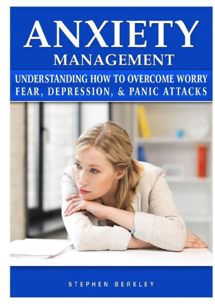 Anxiety Management Understanding How to Overcome Worry Fear, Depression, & Panic Attacks