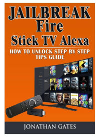 Title: Jailbreak Fire Stick TV Alexa How to Unlock Step by Step Tips Guide, Author: Jonathan Gates