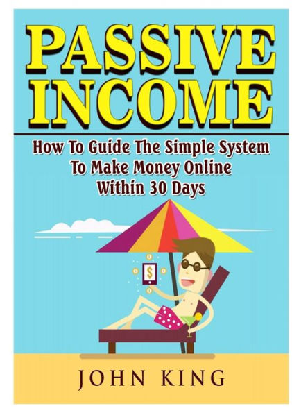 Passive Income How To Guide The Simple System To Make Money Online Within 30 Days