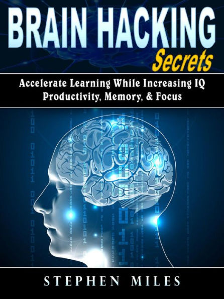 Brain Hacking Secrets: Accelerate Learning While Increasing IQ, Productivity, Memory, & Focus