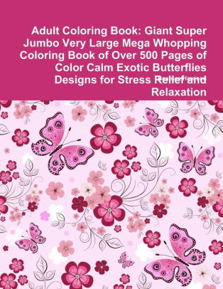 Download Adult Coloring Book Giant Super Jumbo Very Large Mega Whopping Coloring Book Of Over 500 Pages Of Color Calm Exotic Butterflies Designs For Stress Relief And Relaxation By Beatrice Harrison Paperback