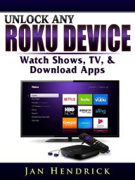 Title: Unlock Any Roku Device: Watch Shows, TV, & Download Apps, Author: Jan Hendrick