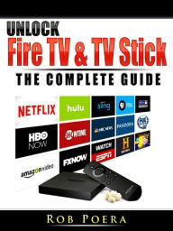 Title: Unlock Fire TV & TV Stick The Complete Guide, Author: Rob Poera