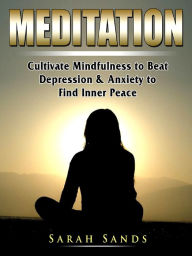 Title: Meditation for Beginners: Cultivate Mindfulness to Beat Depression & Anxiety to Find Inner Peace, Author: Sarah Sands