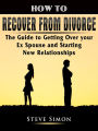 How to Recover from Divorce: The Guide to Getting Over your Ex Spouse and Starting New Relationships