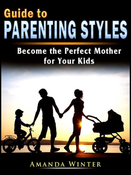 Guide to Parenting Styles: Become the Perfect Mother for Your Kids