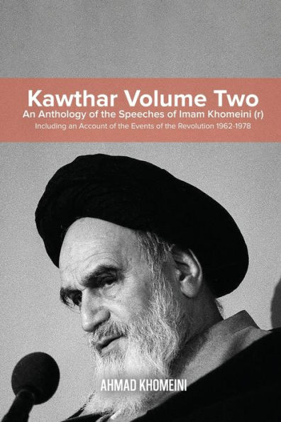 Kawthar Volume Two: an Anthology of the Speeches Imam Khomeini (r) Including Account Events Revolution 1962-1978