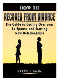 Title: How to Recover from Divorce: The Guide to Getting Over your Ex Spouse and Starting New Relationships, Author: Steve Simon