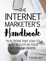 Title: The Internet Marketer's Handbook: 79 Actions That Lead to Huge Results In Your Internet Business, Author: Tyler Levi