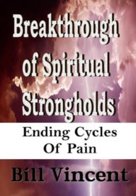 Title: Breakthrough of Spiritual Strongholds: Ending Cycles of Pain, Author: Bill Vincent