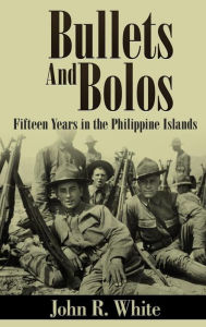 Title: Bullets and Bolos (Annotated): Fifteen Years in the Philippine Islands, Author: John R. White