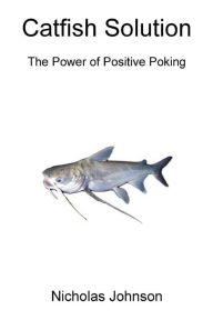 Title: Catfish Solution The Power of Positive Poking, Author: Nicholas Johnson