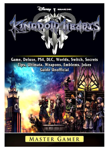 Kingdom Hearts III 3 Game, Deluxe, PS4, DLC, Worlds, Switch, Secrets, Tips, Ultimata, Weapons, Emblems, Jokes, Guide Unofficial