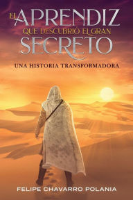 Title: El Aprendiz Que Descubriï¿½ El Gran Secreto: Una Historia Transformadora, Author: Felipe Chavarro Polania