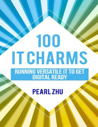 Title: 100 IT Charms: Running Versatile IT to get Digital Ready, Author: Pearl Zhu