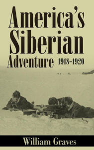 Title: America's Siberian Adventure 1918-1920 (Illustrated), Author: William Graves