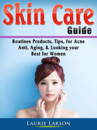 Title: Skin Care Guide: Routines Products, Tips, for Acne, Anti Aging, & Looking your Best for Women, Author: Laurie Larson