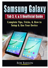 Title: Samsung Galaxy Tab 3, 4, & S Unofficial Guide: Complete Tips, Tricks, & How to Setup & Use Your Device, Author: Bob Babson