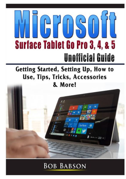 Microsoft Surface Tablet Go Pro 3, 4, & 5 Unofficial Guide: Getting Started, Setting Up, How to Use, Tips, Tricks, Accessories More!