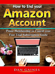 Title: How to End your Amazon Account Prime Membership or Cancel your Free Trial Subscription Guide, Author: Dan Gaines