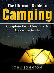 Title: The Ultimate Guide to Camping: Complete Gear Checklist & Accessory Guide, Author: John Johnson