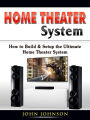 Home Theater System: How to Build & Setup the Ultimate Home Theater System