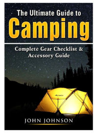 Title: The Ultimate Guide to Camping: Complete Gear Checklist & Accessory Guide, Author: John Johnson