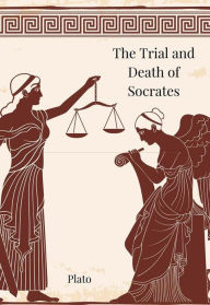 Title: The Trial and Death of Socrates: Euthyphro, Apology, Crito and Phaedo, Author: Plato