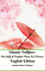 Title: Islamic Folklore The Staff of Prophet Musa AS (Moses) English Edition, Author: Jannah Firdaus Mediapro