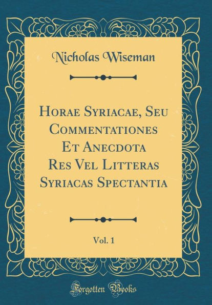 Horae Syriacae, Seu Commentationes Et Anecdota Res Vel Litteras Syriacas Spectantia, Vol. 1 (Classic Reprint)