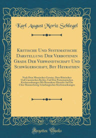 Title: Kritische Und Systematische Darstellung Der Verbotenen Grade Der Verwandtschaft Und Schwägerschaft, Bey Heyrathen: Nach Dem Mosaischen Gesetze, Dem Römischen Und Canonischen Rechte, Und Den Protestantischen Kirchenordnungen Mit Besonderer Hinsicht Auf D, Author: Karl August Moriz Schlegel