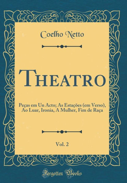 Theatro, Vol. 2: Peças em Un Acto; As Estações (em Verso), Ao Luar, Ironia, A Mulher, Fim de Raça (Classic Reprint)