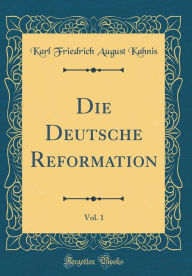 Title: Die Deutsche Reformation, Vol. 1 (Classic Reprint), Author: Karl Friedrich August Kahnis