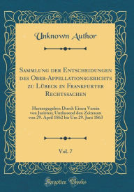 Title: Sammlung der Entscheidungen des Ober-Appellationsgerichts zu Lübeck in Frankfurter Rechtssachen, Vol. 7: Herausgegeben Durch Einen Verein von Juristen; Umfassend den Zeitraum von 29. April 1862 bis Um 29. Juni 1863 (Classic Reprint), Author: Unknown Author