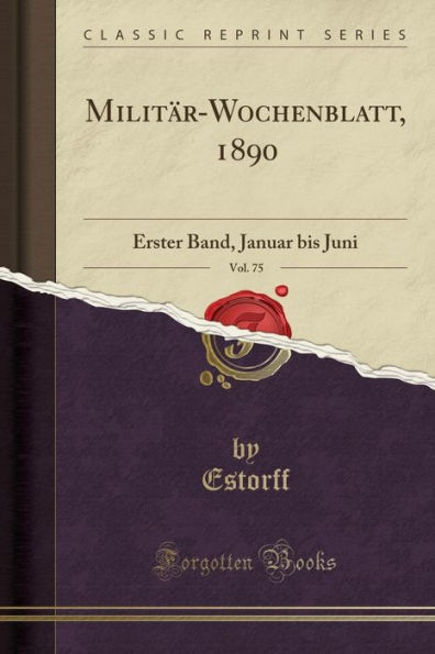 Militär-Wochenblatt, 1890, Vol. 75: Erster Band, Januar bis Juni (Classic Reprint)