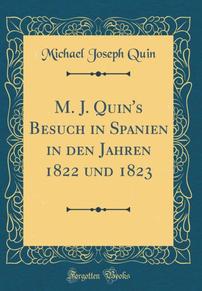 M. J. Quin's Besuch in Spanien in den Jahren 1822 und 1823 (Classic Reprint)