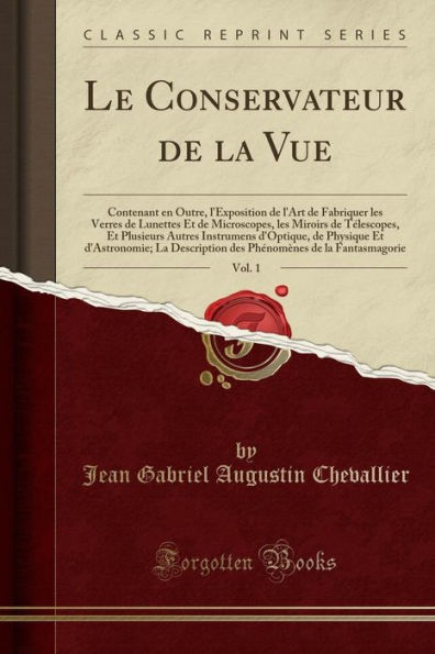 Le Conservateur de La Vue, Vol. 1: Contenant en Outre, l'Exposition l'Art Fabriquer les Verres Lunettes Et Microscopes, Miroirs Télescopes, Plusieurs Autres Instrumens d'Optique, Physique d'Astronomie; Description des Phén