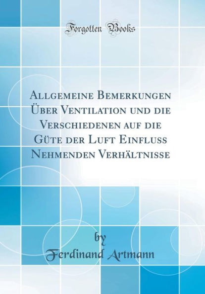 Allgemeine Bemerkungen Über Ventilation und die Verschiedenen auf die Güte der Luft Einfluss Nehmenden Verhältnisse (Classic Reprint)