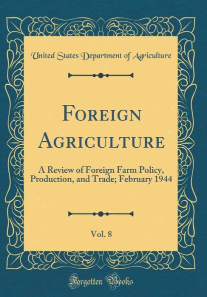 Foreign Agriculture, Vol. 8: A Review of Foreign Farm Policy, Production, and Trade; February 1944 (Classic Reprint)