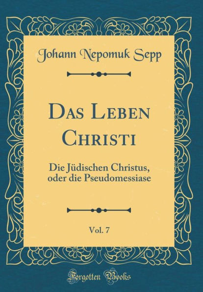 Das Leben Christi, Vol. 7: Die Jüdischen Christus, oder die Pseudomessiase (Classic Reprint)