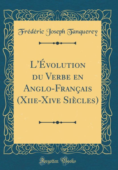 L'Évolution du Verbe en Anglo-Français (Xiie-Xive Siècles) (Classic Reprint)