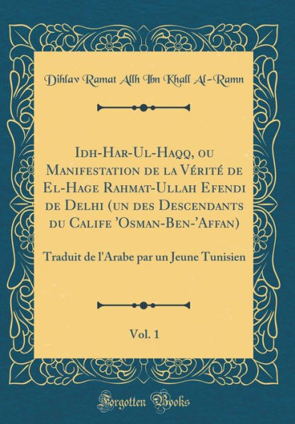 Idh-Har-Ul-Haqq, ou Manifestation de la Vérité de El-Hage Rahmat-Ullah Efendi de Delhi (un des Descendants du Calife 'Osman-Ben-'Affan), Vol. 1: Traduit de l'Arabe par un Jeune Tunisien (Classic Reprint)