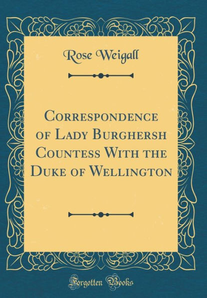 Correspondence of Lady Burghersh Countess With the Duke of Wellington (Classic Reprint)